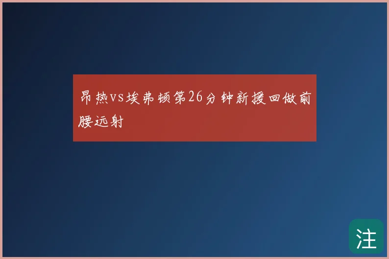 昂热vs埃弗顿第26分钟新援回做前腰远射