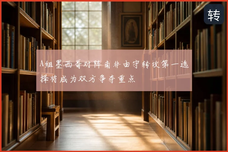 A组墨西哥对阵南非由守转攻第一选择将成为双方争夺重点
