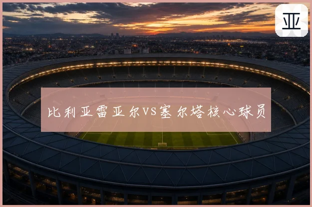 比利亚雷亚尔vs塞尔塔核心球员